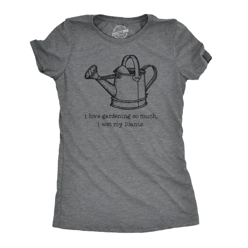 I Love Gardening So Much I Wet My Plants Women's T Shirt